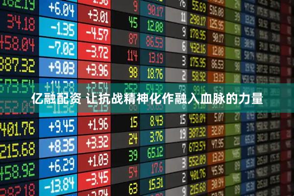 亿融配资 让抗战精神化作融入血脉的力量