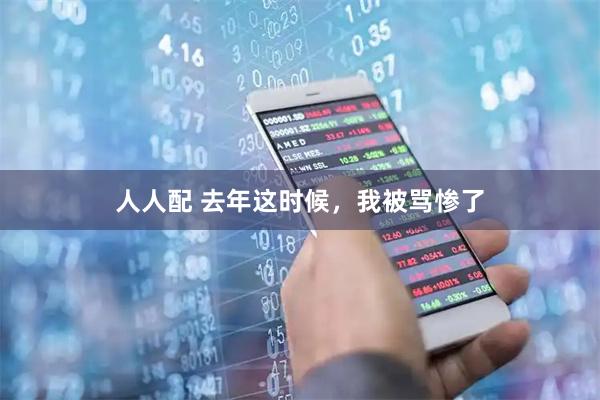 人人配 去年这时候，我被骂惨了
