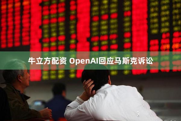 牛立方配资 OpenAI回应马斯克诉讼