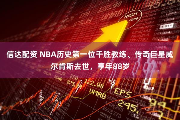 信达配资 NBA历史第一位千胜教练、传奇巨星威尔肯斯去世，享年88岁