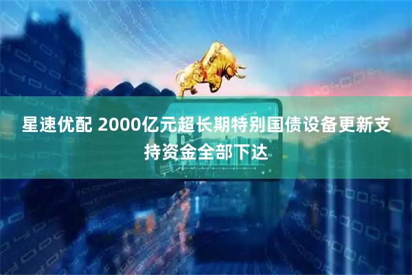 星速优配 2000亿元超长期特别国债设备更新支持资金全部下达